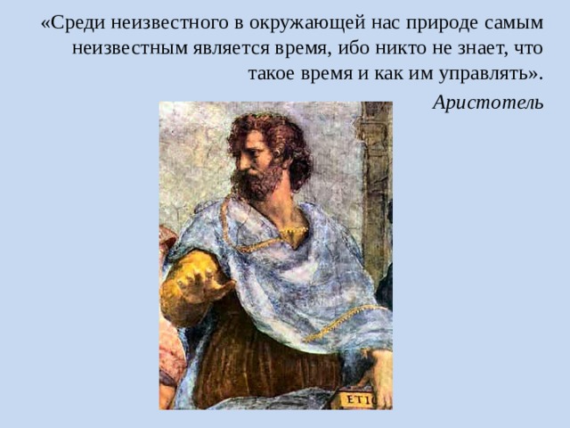 «Среди неизвестного в окружающей нас природе самым неизвестным является время, ибо никто не знает, что такое время и как им управлять». Аристотель 
