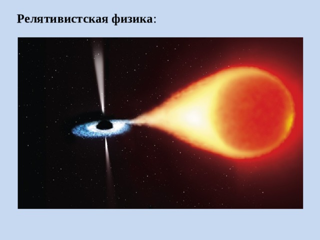 Релятивистская физика : Время обратимо во всех процессах, кроме распада некоторых тяжёлых частиц. Вблизи массивных тел (в точках с большим абсолютным значением гравитационного потенциала) ход времени всегда замедляется по сравнению с ходом времени вдали от них (в точках с меньшим абсолютным значением гравитационного потенциала)  