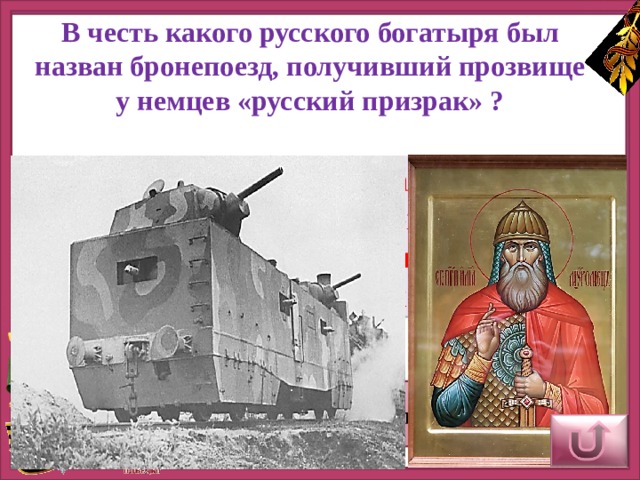 В честь какого русского богатыря был назван бронепоезд, получивший прозвище у немцев «русский призрак» ? Бронепоезд был назван в честь преподобного Илии Муромца, который почитался величайшим из богатырей святорусских Верный ответ 