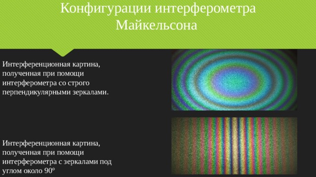 Конфигурации интерферометра Майкельсона Интерференционная картина, полученная при помощи интерферометра со строго перпендикулярными зеркалами. Интерференционная картина, полученная при помощи интерферометра c зеркалами под углом около 90° 
