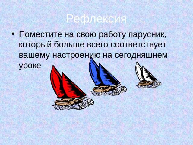 Рефлексия Поместите на свою работу парусник, который больше всего соответствует вашему настроению на сегодняшнем уроке 
