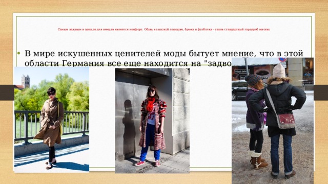 Самым важным в одежде для немцев является комфорт. Обувь на низкой подошве, брюки и футболки - таков стандартный гардероб многих В мире искушенных ценителей моды бытует мнение, что в этой области Германия все еще находится на 