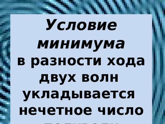 Условие минимума  в разности хода двух волн укладывается нечетное число полуволн  ∆d= (2к + 1 ) λ /2 