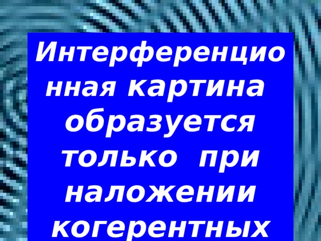 Интерференционная картина образуется только при наложении когерентных волн 