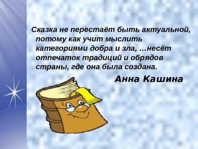   Сказка не перестаёт быть актуальной, потому как учит мыслить категориями добра и зла, …несёт  отпечаток традиций и обрядов страны, где она была создана. Анна Кашина   
