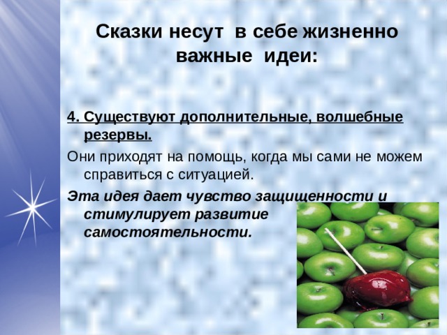 Сказки несут в себе жизненно важные идеи:  4. Существуют дополнительные, волшебные резервы. Они приходят на помощь, когда мы сами не можем справиться с ситуацией. Эта идея дает чувство защищенности и стимулирует развитие самостоятельности.  