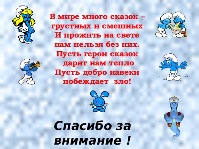 В мире много сказок – грустных и смешных И прожить на свете нам нельзя без них. Пусть герои сказок  дарят нам тепло Пусть добро навеки побеждает зло!  Спасибо за внимание ! 