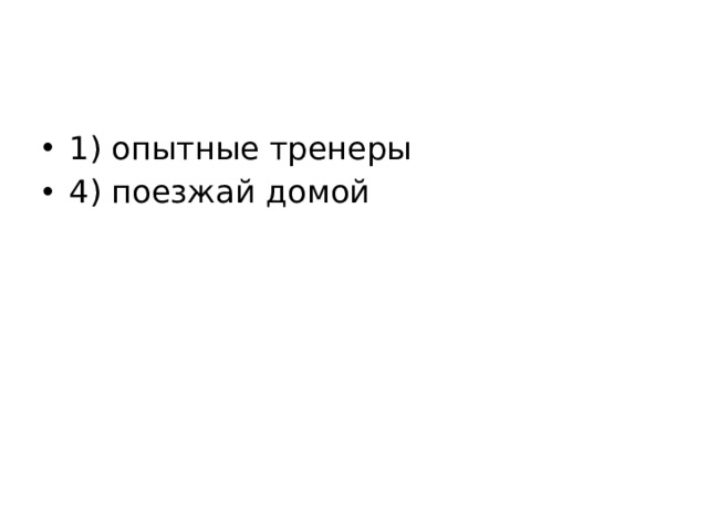 1) опытные тренеры 4) поезжай домой 