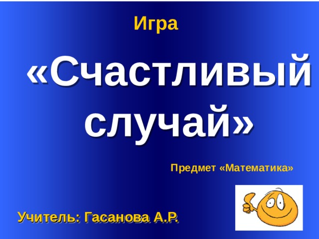   Игра «Счастливый случай» Предмет «Математика» Учитель: Гасанова А.Р.  