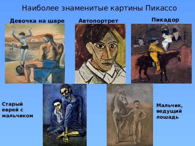 Наиболее знаменитые картины Пикассо Пикадор Автопортрет Девочка на шаре Девочка на шаре Старый еврей с мальчиком Мальчик, ведущий лошадь  