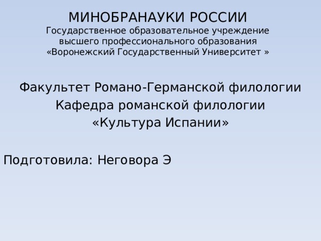 МИНОБРАНАУКИ РОССИИ  Государственное образовательное учреждение высшего профессионального образования «Воронежский Государственный Университет » Факультет Романо-Германской филологии Кафедра романской филологии «Культура Испании» Подготовила: Неговора Э 