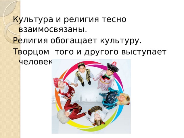 Культура и религия тесно взаимосвязаны. Религия обогащает культуру. Творцом того и другого выступает человек. 