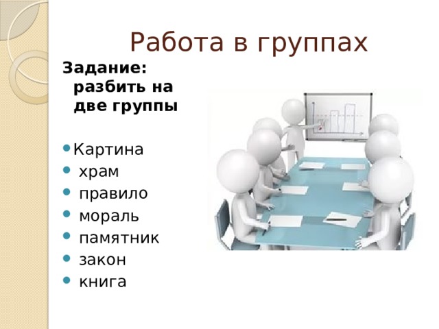 Работа в группах Задание: разбить на две группы Картина  храм  правило  мораль  памятник  закон  книга 