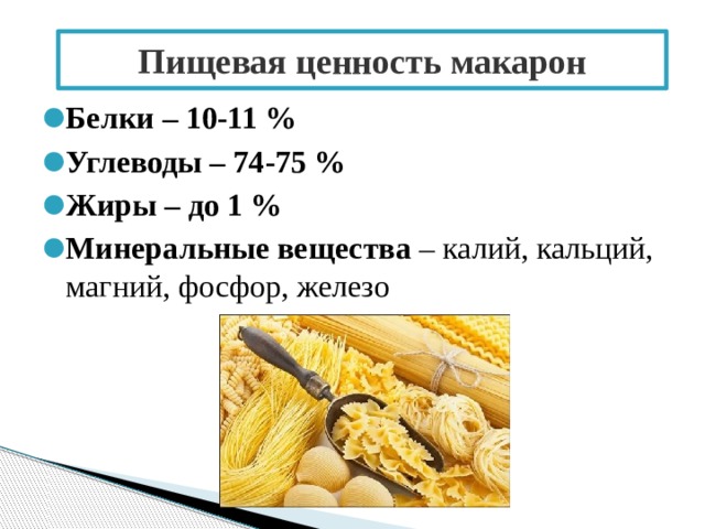 Пищевая ценность макарон Белки – 10-11 % Углеводы – 74-75 % Жиры – до 1 % Минеральные вещества – калий, кальций, магний, фосфор, железо 