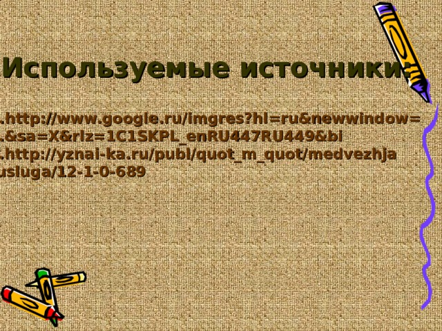 Используемые источники: http://www.google.ru/imgres?hl=ru&newwindow= 2.&sa=X&rlz=1C1SKPL_enRU447RU449&bi 3.http://yznai-ka.ru/publ/quot_m_quot/medvezhja _usluga/12-1-0-689  