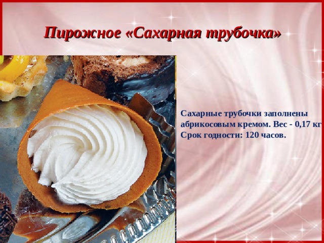 Пирожное «Сахарная трубочка» Сахарные трубочки заполнены абрикосовым кремом. Вес - 0,17 кг Срок годности: 120 часов.   