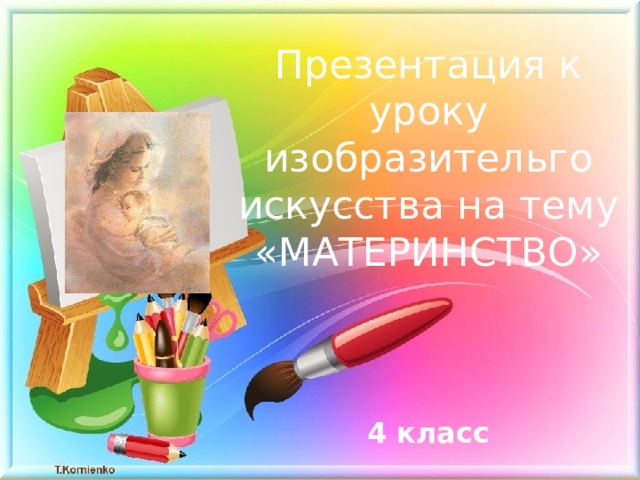 Презентация к уроку изобразительго искусства на тему «МАТЕРИНСТВО»     4 класс 