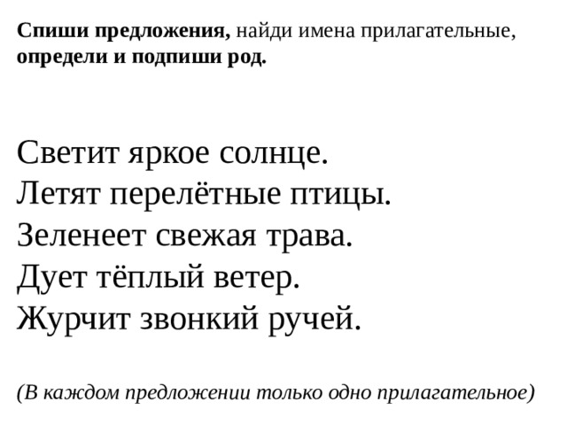 Спиши предложения, найди имена прилагательные, определи и подпиши род. Светит яркое солнце. Летят перелётные птицы. Зеленеет свежая трава. Дует тёплый ветер. Журчит звонкий ручей. (В каждом предложении только одно прилагательное) 