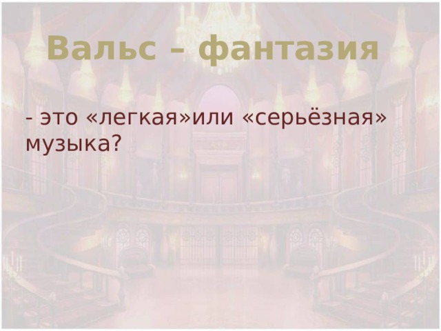 Вальс – фантазия - это «легкая»или «серьёзная» музыка? 