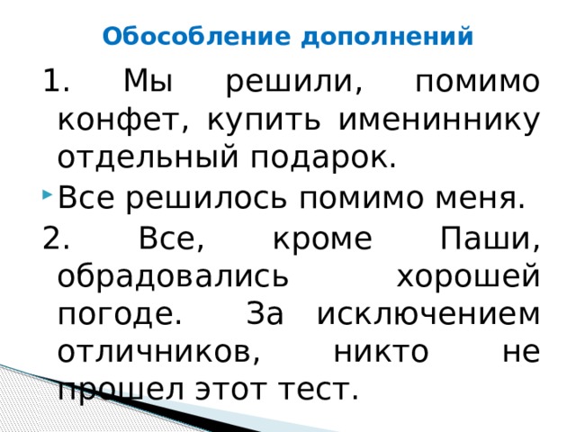 Обособление дополнений 1. Мы решили, помимо конфет, купить имениннику отдельный подарок.  Все решилось помимо меня.  2. Все, кроме Паши, обрадовались хорошей погоде. За исключением отличников, никто не прошел этот тест. 