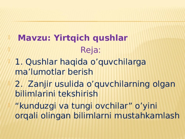  Mavzu: Yirtqich qushlar  Reja: 1. Qushlar haqida o’quvchilarga ma’lumotlar berish 2. Zanjir usulida o’quvchilarning olgan bilimlarini tekshirish “ kunduzgi va tungi ovchilar” o’yini orqali olingan bilimlarni mustahkamlash 