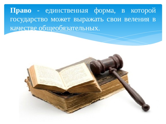 Право - единственная форма, в которой государство может выражать свои веления в качестве общеобязательных. 