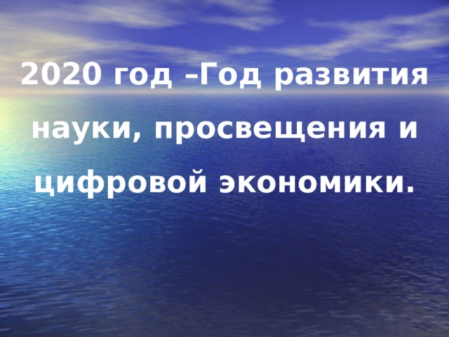  2020 год –Год развития науки, просвещения и цифровой экономики. 
