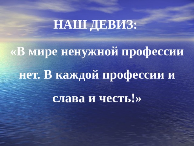 НАШ ДЕВИЗ: «В мире ненужной профессии нет. В каждой профессии и слава и честь!» 