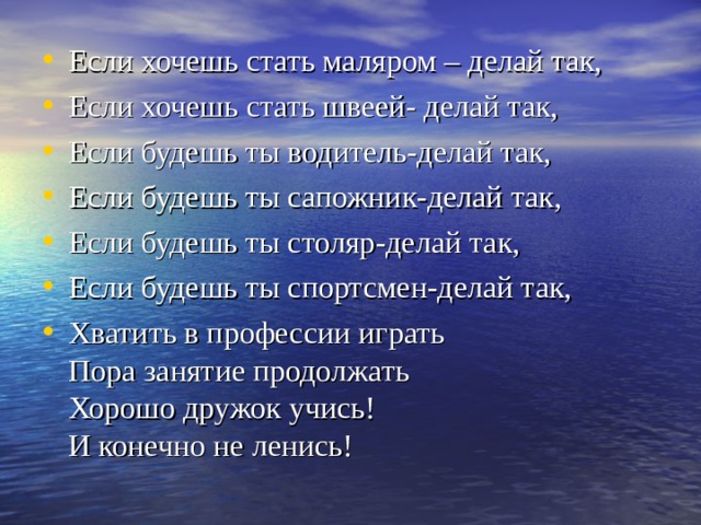 Если хочешь стать маляром – делай так, Если хочешь стать швеей- делай так, Если будешь ты водитель-делай так, Если будешь ты сапожник-делай так, Если будешь ты столяр-делай так, Если будешь ты спортсмен-делай так, Хватить в профессии играть Пора занятие продолжать Хорошо дружок учись! И конечно не ленись! 