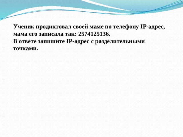 Ученик продиктовал своей маме по телефону IP-адрес, мама его записала так: 2574125136. В ответе запишите IP-адрес с разделительными точками. 