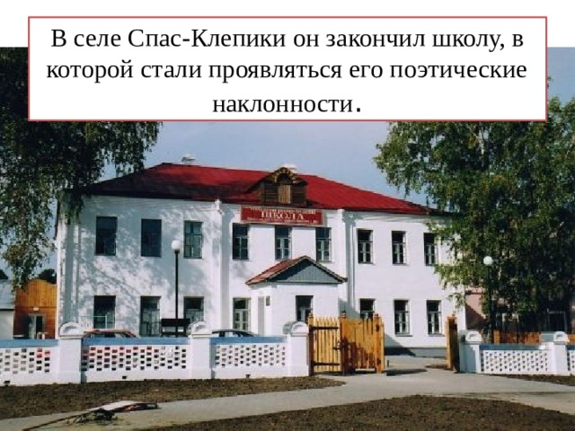 В селе Спас-Клепики он закончил школу, в которой стали проявляться его поэтические наклонности . 