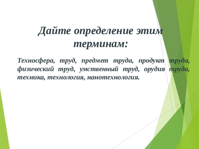Дайте определение этим терминам: Техносфера, труд, предмет труда, продукт труда, физический труд, умственный труд, орудия труда, техника, технология, нанотехнология. 