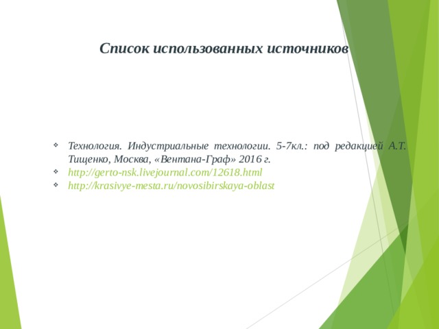 Список использованных источников Технология. Индустриальные технологии. 5-7кл.: под редакцией А.Т. Тищенко, Москва, «Вентана-Граф» 2016 г. http://gerto-nsk.livejournal.com/12618.html http://krasivye-mesta.ru/novosibirskaya-oblast 