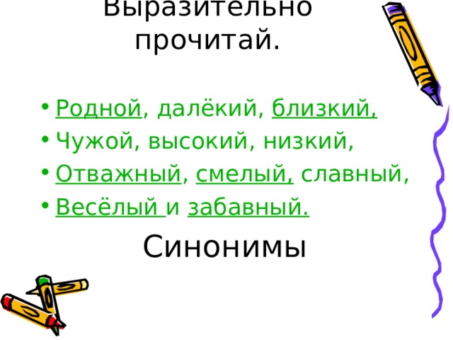 Выразительно прочитай. Родной , далёкий, близкий,  Чужой, высокий, низкий, Отважный , смелый, славный, Весёлый и забавный. Синонимы 