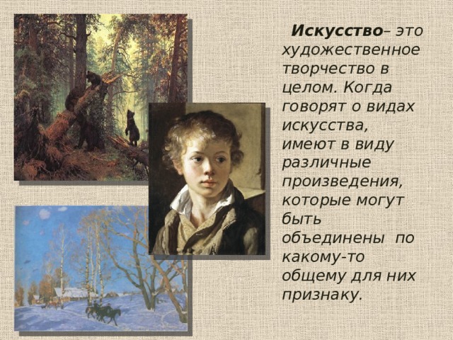  Искусство – это художественное творчество в целом. Когда говорят о видах искусства, имеют в виду различные произведения, которые могут быть объединены по какому-то общему для них признаку. 