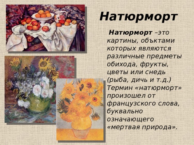 Натюрморт  Натюрморт –это картины, объктами которых являются различные предметы обихода, фрукты, цветы или снедь (рыба, дичь и т.д.) Термин «натюрморт» произошел от французского слова, буквально означающего «мертвая природа». 