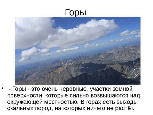 Горы  - Горы - это очень неровные, участки земной поверхности, которые сильно возвышаются над окружающей местностью. В горах есть выходы скальных пород, на которых ничего не растёт. 