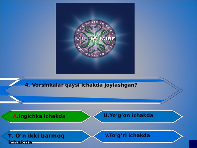 4. Vorsinkalar qaysi ichakda joylashgan? U.Yo’g’on ichakda A .Ingichka ichakda T . O’n ikki barmoq ichakda  V. To’g’ri ichakda 
