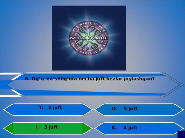 6. Og’iz bo’shlig’ida necha juft bezlar joylashgan? K. 4 juft  T. 2 juft  O. 5 juft I. 3 juft 