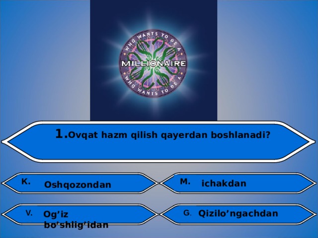 1. Ovqat hazm qilish qayerdan boshlanadi?  К . M .  ichakdan  Oshqozondan  V. G . J. Qizilo’ngachdan V.  Og’iz bo’shlig’idan 