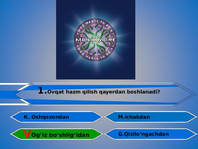1. Ovqat hazm qilish qayerdan boshlanadi?  M.ichakdan К . Oshqozondan  G.Qizilo’ngachdan Og’iz bo’shlig’idan 