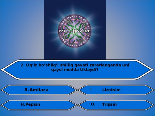 2. Og’iz bo’shlig’i shilliq qavati zararlanganda uni qaysi modda tiklaydi? I.  R.Amilaza I. Lizotsim O.  Tripsin  H.Pepsin 