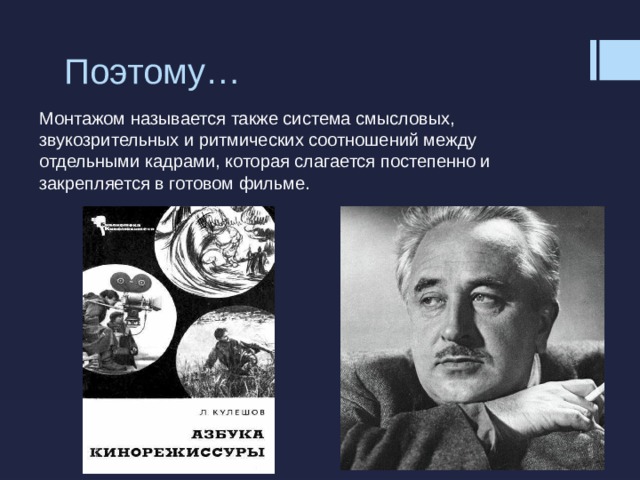 Поэтому… Монтажом называется также система смысловых, звукозрительных и ритмических соотношений между отдельными кадрами, которая слагается постепенно и закрепляется в готовом фильме. 