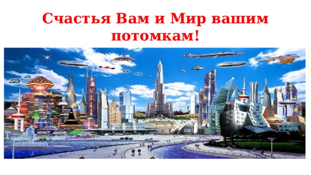 Счастья Вам и Мир вашим потомкам! 