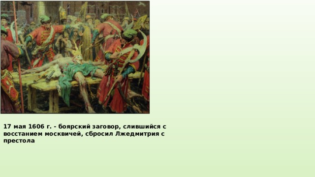 17 мая 1606 г. - боярский заговор, слившийся с восстанием москвичей, сбросил Лжедмитрия с престола 