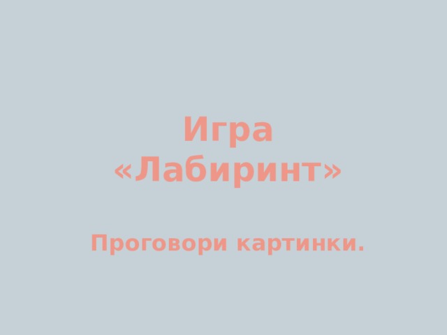 Игра  «Лабиринт»   Проговори картинки.   