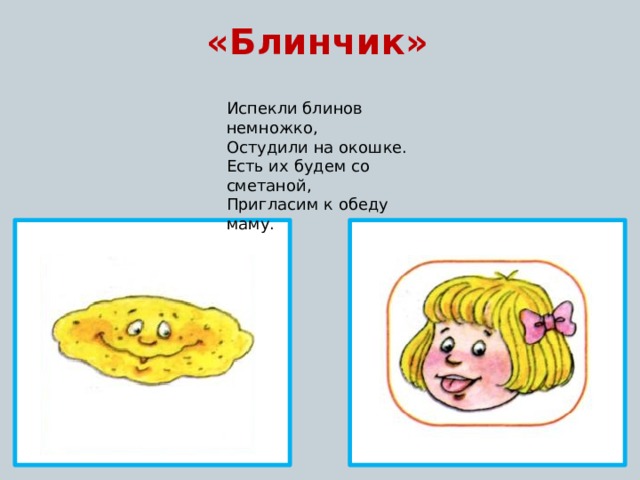 «Блинчик» Испекли блинов немножко, Остудили на окошке. Есть их будем со сметаной, Пригласим к обеду маму. 