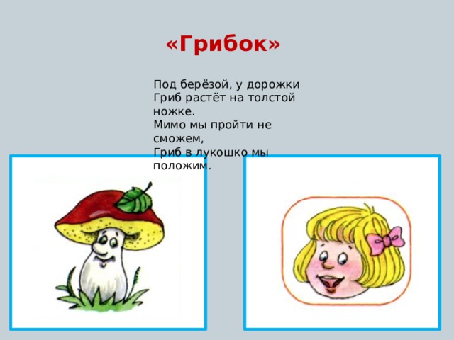 «Грибок» Под берёзой, у дорожки Гриб растёт на толстой ножке. Мимо мы пройти не сможем, Гриб в лукошко мы положим. 