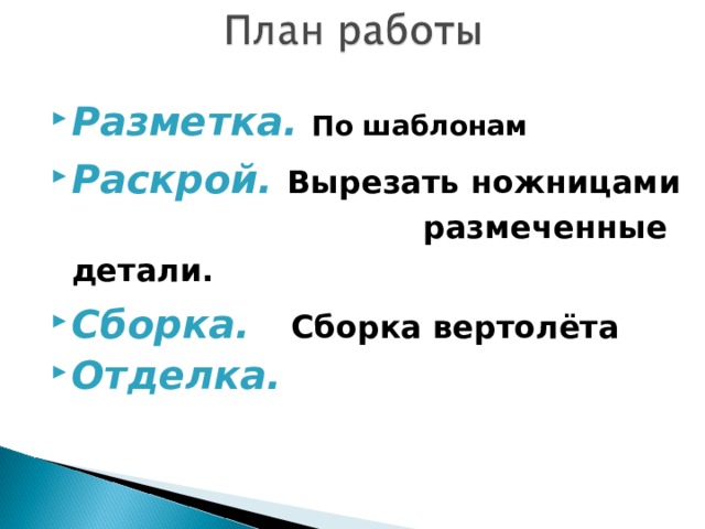 Разметка.   По шаблонам Раскрой.   Вырезать ножницами     размеченные детали. Сборка.   Сборка вертолёта Отделка.   