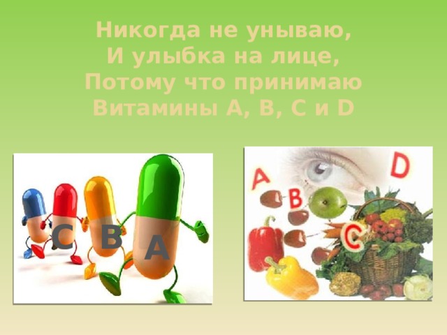 Никогда не унываю,  И улыбка на лице,  Потому что принимаю  Витамины А, В, С и D В С А  
